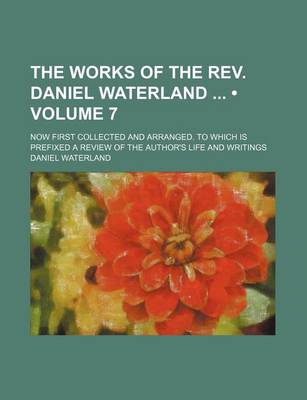 Book cover for The Works of the REV. Daniel Waterland (Volume 7); Now First Collected and Arranged. to Which Is Prefixed a Review of the Author's Life and Writings