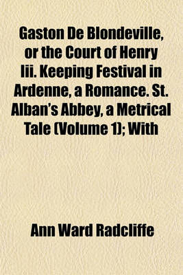 Book cover for Gaston de Blondeville, or the Court of Henry III. Keeping Festival in Ardenne, a Romance. St. Alban's Abbey, a Metrical Tale (Volume 1); With
