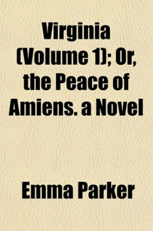 Cover of Virginia (Volume 1); Or, the Peace of Amiens. a Novel