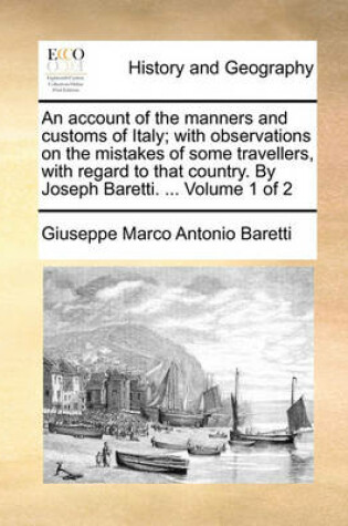 Cover of An Account of the Manners and Customs of Italy; With Observations on the Mistakes of Some Travellers, with Regard to That Country. by Joseph Baretti. ... Volume 1 of 2