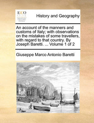 Book cover for An Account of the Manners and Customs of Italy; With Observations on the Mistakes of Some Travellers, with Regard to That Country. by Joseph Baretti. ... Volume 1 of 2