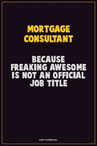 Cover of Mortgage Consultant, Because Freaking Awesome Is Not An Official Job Title