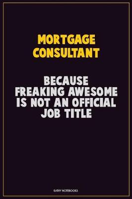 Book cover for Mortgage Consultant, Because Freaking Awesome Is Not An Official Job Title