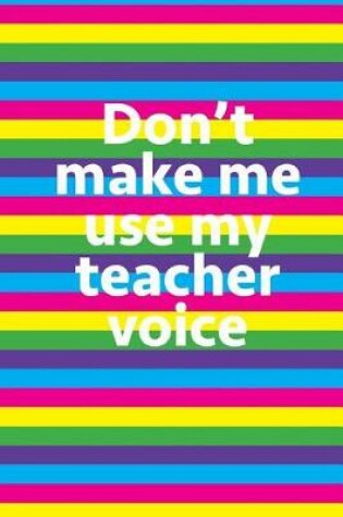 Cover of Don't Make Me Use My Teacher Voice