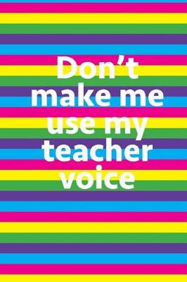 Book cover for Don't Make Me Use My Teacher Voice