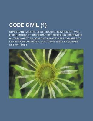 Book cover for Code Civil (1); Contenant La Serie Des Lois Qui Le Composent, Avec Leurs Motifs, Et Un Extrait Des Discours Prononces Au Tribunat Et Au Corps Legislat