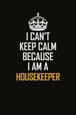 Cover of I Can't Keep Calm Because I Am A Housekeeper