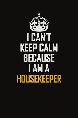 Book cover for I Can't Keep Calm Because I Am A Housekeeper