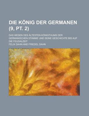 Book cover for Die Konig Der Germanen; Das Wesen Des Altesten Konigthums Der Germanischen Stamme Und Seine Geschichte Bis Auf Die Feudalzeit (9, PT. 2 )