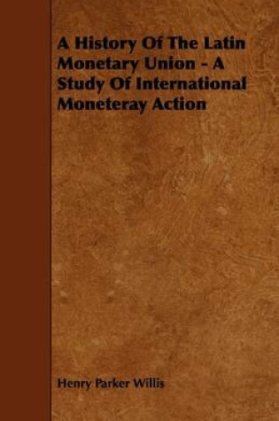 Cover of A History Of The Latin Monetary Union - A Study Of International Moneteray Action