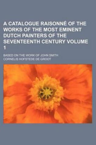 Cover of A Catalogue Raisonne of the Works of the Most Eminent Dutch Painters of the Seventeenth Century Volume 1; Based on the Work of John Smith