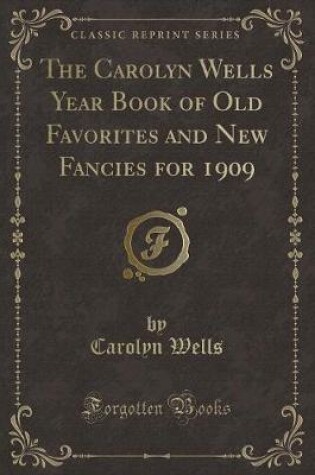 Cover of The Carolyn Wells Year Book of Old Favorites and New Fancies for 1909 (Classic Reprint)