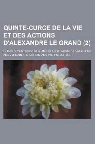 Cover of Quinte-Curce de La Vie Et Des Actions D'Alexandre Le Grand (2 )