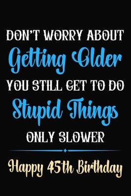 Book cover for Don't Worry About Getting Older You Still Get To Do Stupid Things Only Slower Happy 45th Birthday