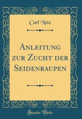 Book cover for Anleitung Zur Zucht Der Seidenraupen (Classic Reprint)