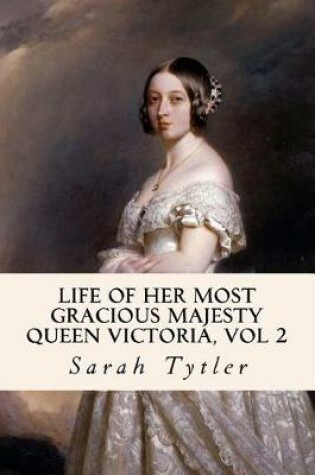 Cover of Life of Her Most Gracious Majesty Queen Victoria, Vol 2