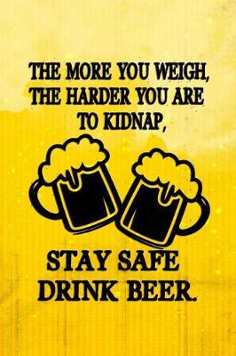 Book cover for The More You Weigh, The Harder You Are To Kidnap, Stay Safe Drink Beer