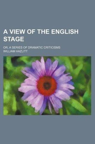 Cover of A View of the English Stage; Or, a Series of Dramatic Criticisms