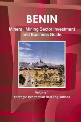 Cover of Benin Mineral, Mining Sector Investment and Business Guide Volume 1 Strategic Information and Regulations