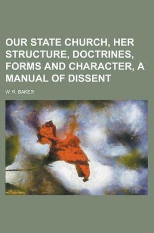 Cover of Our State Church, Her Structure, Doctrines, Forms and Character, a Manual of Dissent