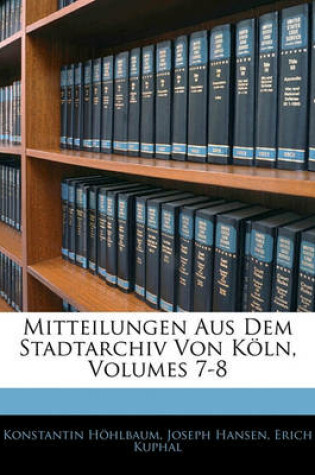 Cover of Mitteilungen Aus Dem Stadtarchiv Von Koln, Volumes 7-8