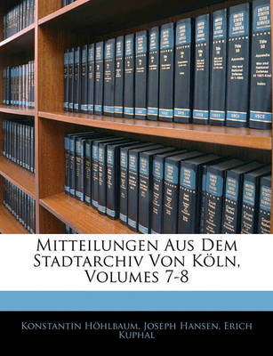 Book cover for Mitteilungen Aus Dem Stadtarchiv Von Koln, Volumes 7-8