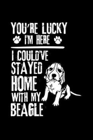 Cover of You're Lucky I'm Here I Could've Stayed Home with My Beagle