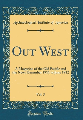 Book cover for Out West, Vol. 3: A Magazine of the Old Pacific and the New; December 1911 to June 1912 (Classic Reprint)