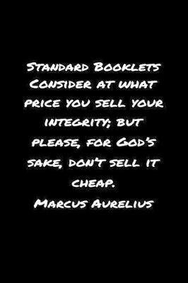 Book cover for Standard Booklets Consider at What Price You Sell Your Integrity but Please for God's Sake Don't Sell It Cheap Marcus Aurelius