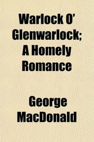 Cover of Warlock O' Glenwarlock; A Homely Romance