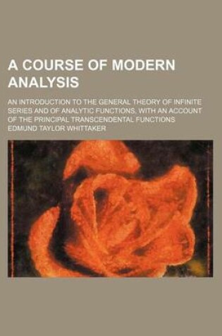 Cover of A Course of Modern Analysis; An Introduction to the General Theory of Infinite Series and of Analytic Functions, with an Account of the Principal Transcendental Functions