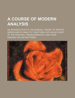 Book cover for A Course of Modern Analysis; An Introduction to the General Theory of Infinite Series and of Analytic Functions, with an Account of the Principal Transcendental Functions