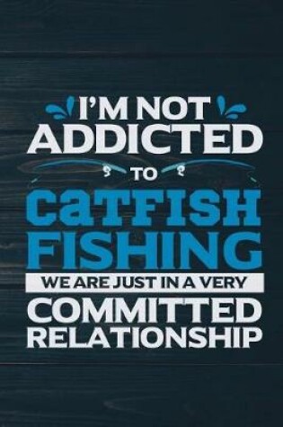 Cover of I'm Not Addicted To Catfish Fishing We Are Just In A very Committed Relationship