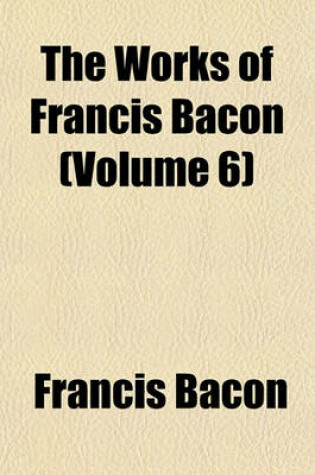 Cover of The Works of Francis Bacon (Volume 6)