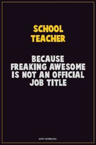 Cover of school teacher, Because Freaking Awesome Is Not An Official Job Title