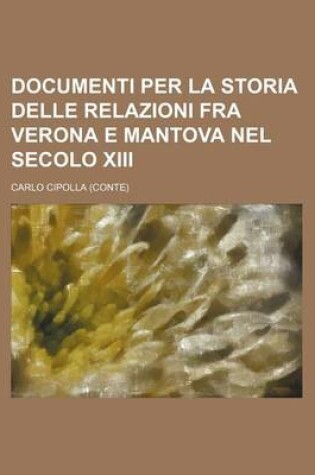 Cover of Documenti Per La Storia Delle Relazioni Fra Verona E Mantova Nel Secolo XIII