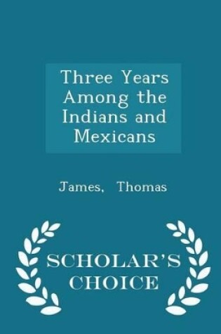 Cover of Three Years Among the Indians and Mexicans - Scholar's Choice Edition