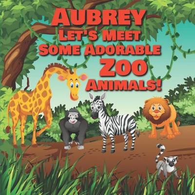 Book cover for Aubrey Let's Meet Some Adorable Zoo Animals!