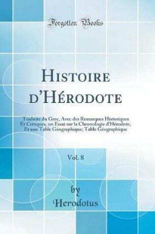 Cover of Histoire d'Hérodote, Vol. 8: Traduite du Grec, Avec des Remarques Historiques Et Critiques, un Essai sur la Chronologie d'Hérodote, Et une Table Géographique; Table Géographique (Classic Reprint)