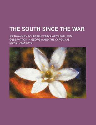 Book cover for The South Since the War; As Shown by Fourteen Weeks of Travel and Observation in Georgia and the Carolinas