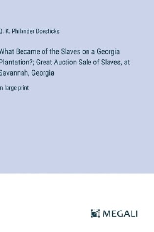 Cover of What Became of the Slaves on a Georgia Plantation?; Great Auction Sale of Slaves, at Savannah, Georgia