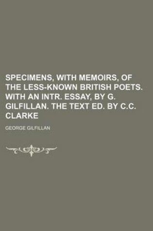 Cover of Specimens, with Memoirs, of the Less-Known British Poets. with an Intr. Essay, by G. Gilfillan. the Text Ed. by C.C. Clarke