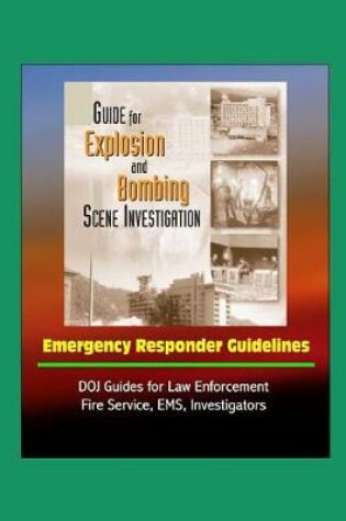 Cover of Guide for Explosion and Bombing Scene Investigation, Emergency Responder Guidelines - DOJ Guides for Law Enforcement, Fire Service, EMS, Investigators