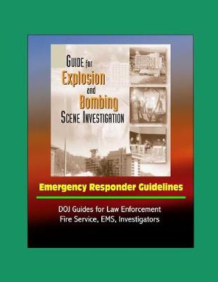 Book cover for Guide for Explosion and Bombing Scene Investigation, Emergency Responder Guidelines - DOJ Guides for Law Enforcement, Fire Service, EMS, Investigators