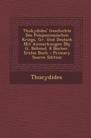 Cover of Thukydides' Geschichte Des Peloponnesischen Kriegs, Gr. Und Deutsch Mit Anmerkungen [By G. Bohme]. 8 Bucher, Erstes Buch