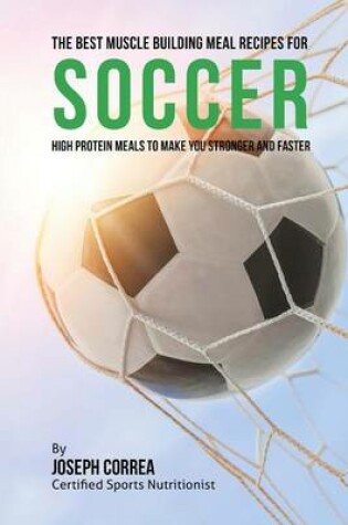 Cover of The Best Muscle Building Meal Recipes for Soccer