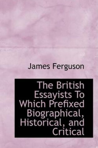 Cover of The British Essayists to Which Prefixed Biographical, Historical, and Critical