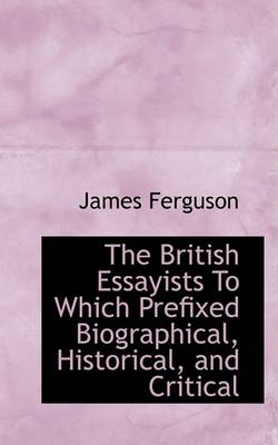 Book cover for The British Essayists to Which Prefixed Biographical, Historical, and Critical