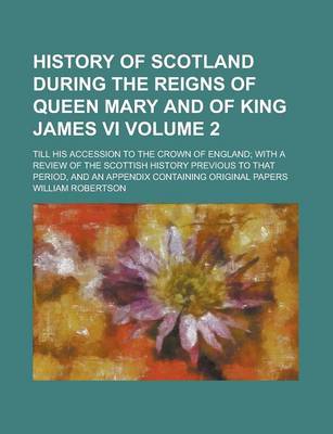 Book cover for History of Scotland During the Reigns of Queen Mary and of King James VI; Till His Accession to the Crown of England; With a Review of the Scottish Hi