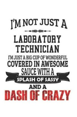 Cover of I'm Not Just A Laboratory Technician I'm Just A Big Cup Of Wonderful Covered In Awesome Sauce With A Splash Of Sassy And A Dash Of Crazy